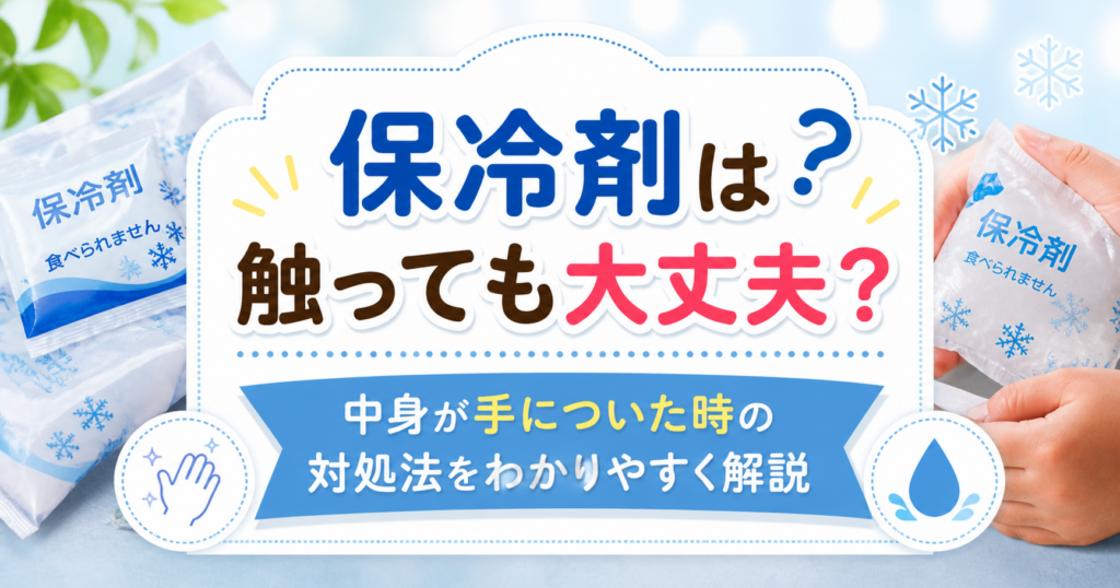 保冷剤を手に持ちながら、安全性や中身が手についた時の対処法を解説しているイメージ画像