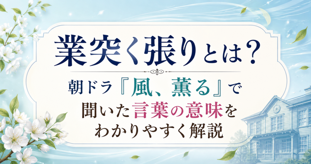 業突く張りとは？朝ドラ『風、薫る』で聞いた言葉の意味を解説する記事のアイキャッチ画像