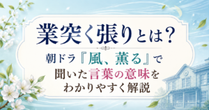 業突く張りとは？朝ドラ『風、薫る』で聞いた言葉の意味を解説する記事のアイキャッチ画像