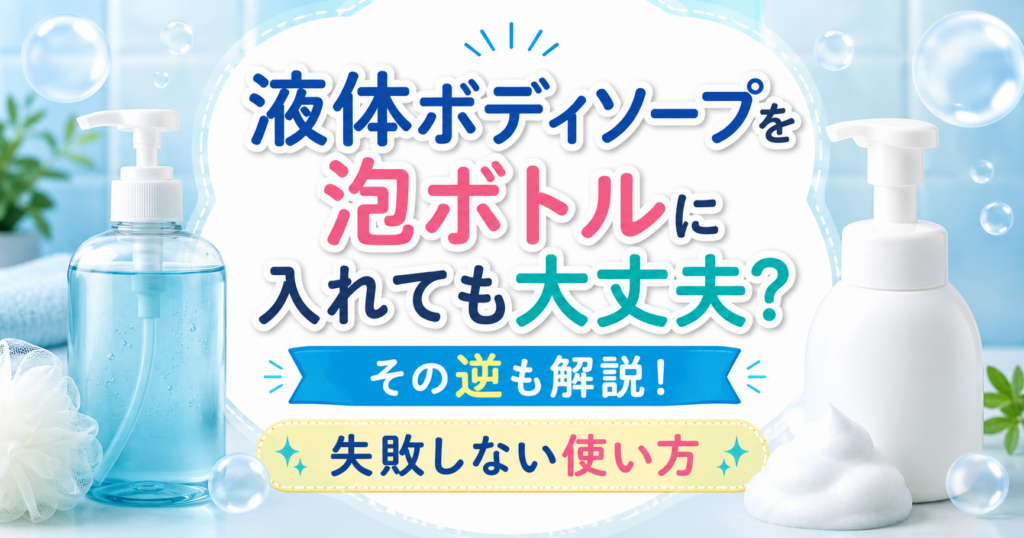 液体ボディソープと泡ボトルを並べ、詰め替え時の注意点をわかりやすく紹介するアイキャッチ画像。
