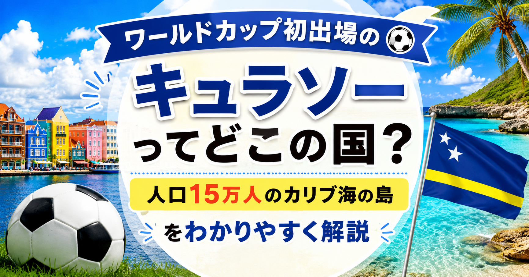 キュラソーのカラフルな街並みとエメラルドブルーの海を背景に、サッカーボールとキュラソー国旗を配置したワールドカップ初出場記念のアイキャッチ画像。