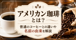 アメリカン珈琲の特徴や普通のコーヒーとの違いを解説する、コーヒーカップと豆を配置した温かみのあるアイキャッチ画像