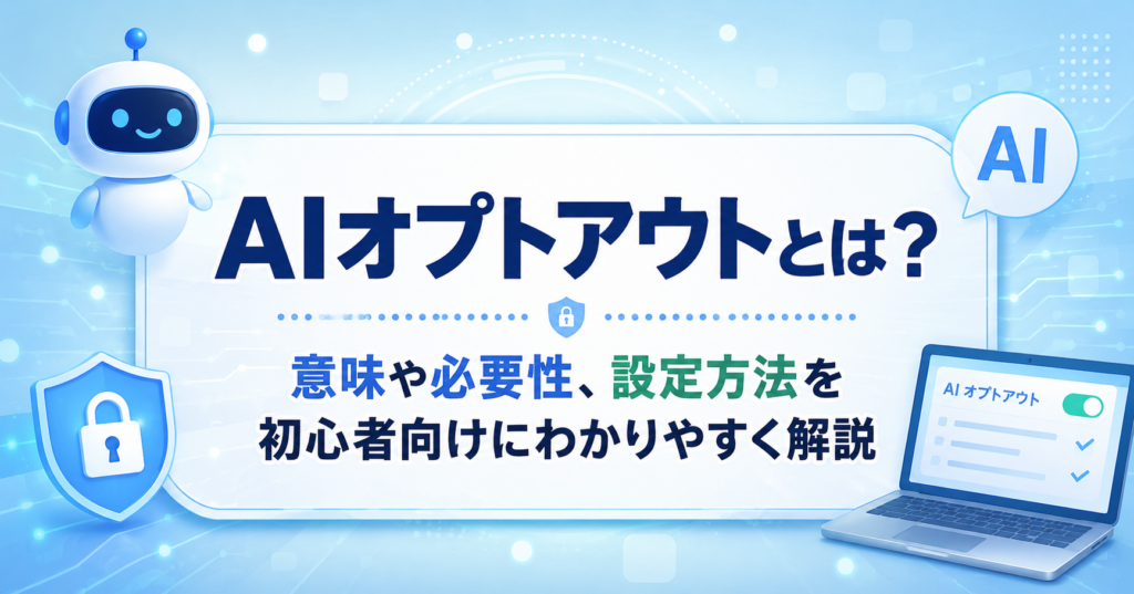 AIオプトアウトとは何かを初心者向けに解説したアイキャッチ画像。意味や必要性、設定方法をイメージしたAIロボットとセキュリティアイコンのデザイン。