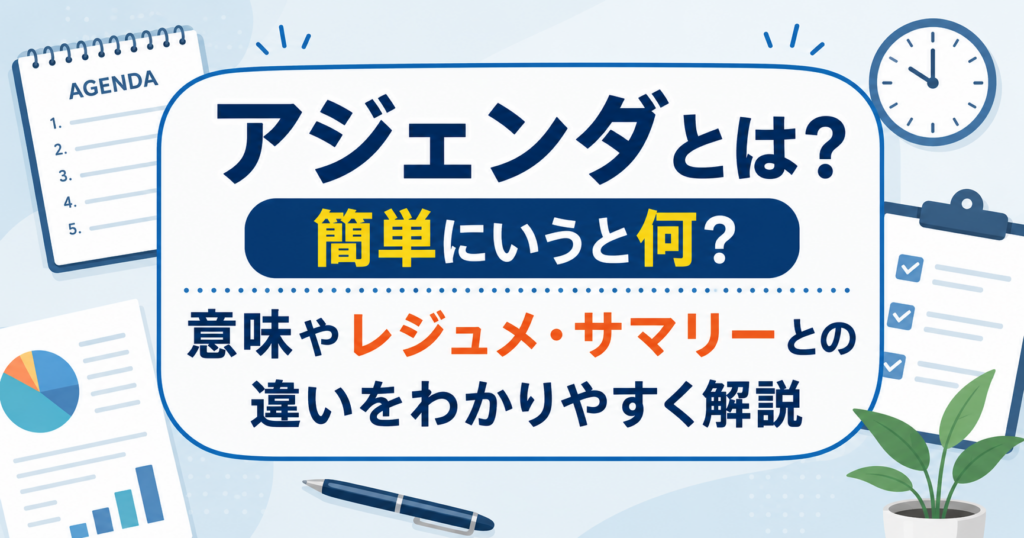 アジェンダとは何かを初心者向けに解説する記事のアイキャッチ画像。会議で使うアジェンダの意味やレジュメ・サマリーとの違いを、書類やクリップボード、時計などのイラストとともに表現したデザイン。