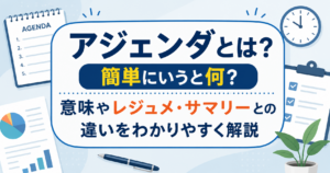 アジェンダとは何かを初心者向けに解説する記事のアイキャッチ画像。会議で使うアジェンダの意味やレジュメ・サマリーとの違いを、書類やクリップボード、時計などのイラストとともに表現したデザイン。