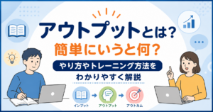 アウトプットとは？簡単にいうと何？やり方やトレーニング方法をわかりやすく解説するイメージ
